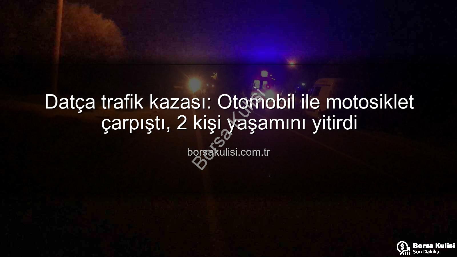 Datça trafik kazası - Datça trafik kazası: Otomobil ile motosiklet çarpıştı, 2 kişi yaşamını yitirdi