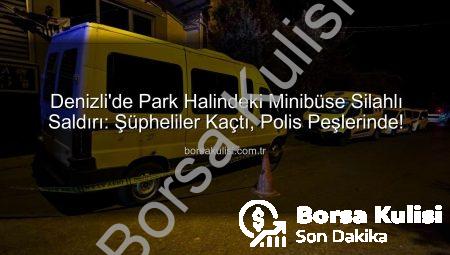 Denizli’de Park Halindeki Minibüse Silahlı Saldırı: Şüpheliler Kaçtı, Polis Peşlerinde!