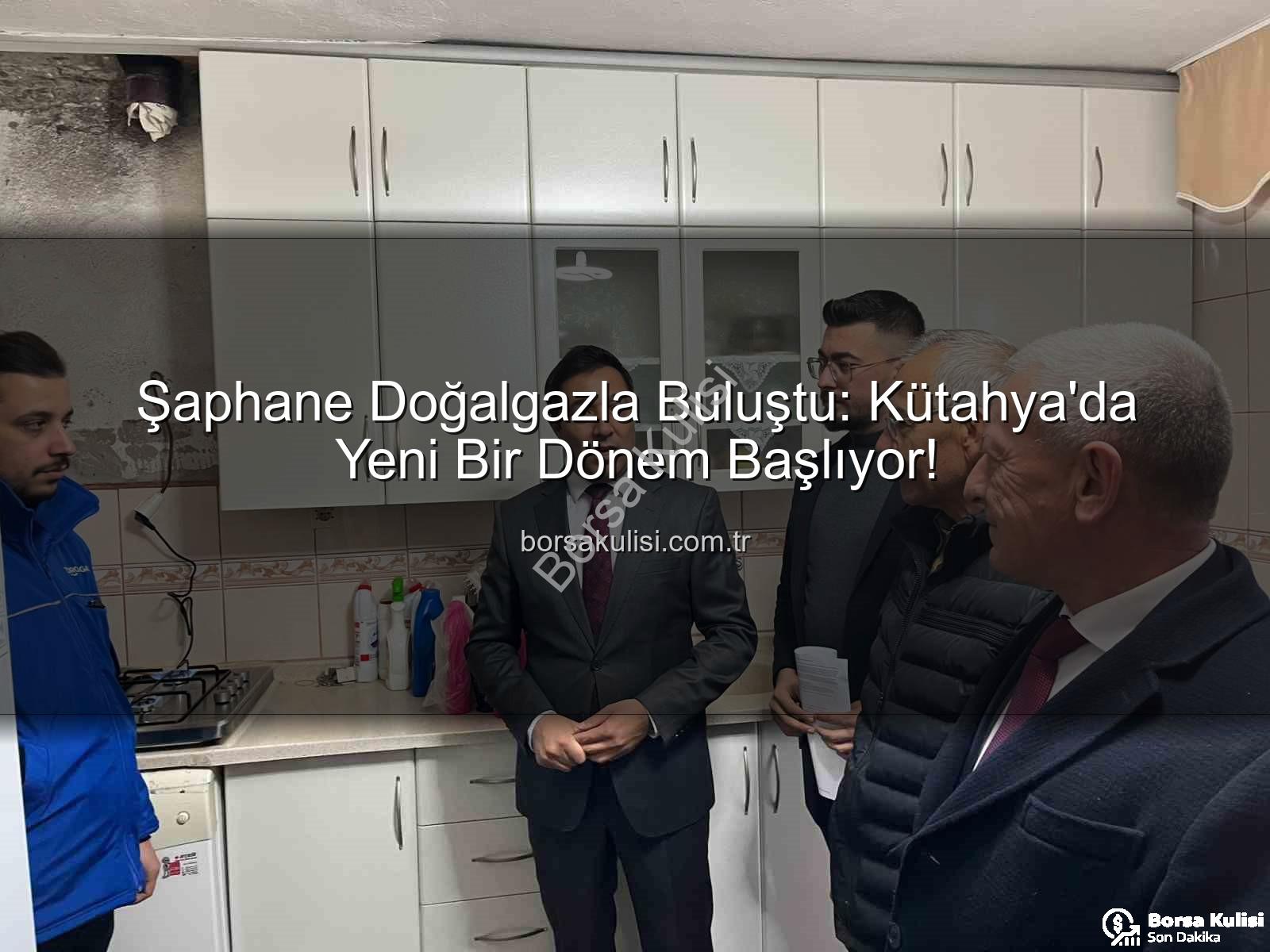 Şaphane doğalgaz - Şaphane Doğalgazla Buluştu: Kütahya'da Yeni Bir Dönem Başlıyor!