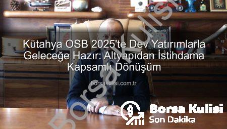 Kütahya OSB 2025’te Dev Yatırımlarla Geleceğe Hazır: Altyapıdan İstihdama Kapsamlı Dönüşüm
