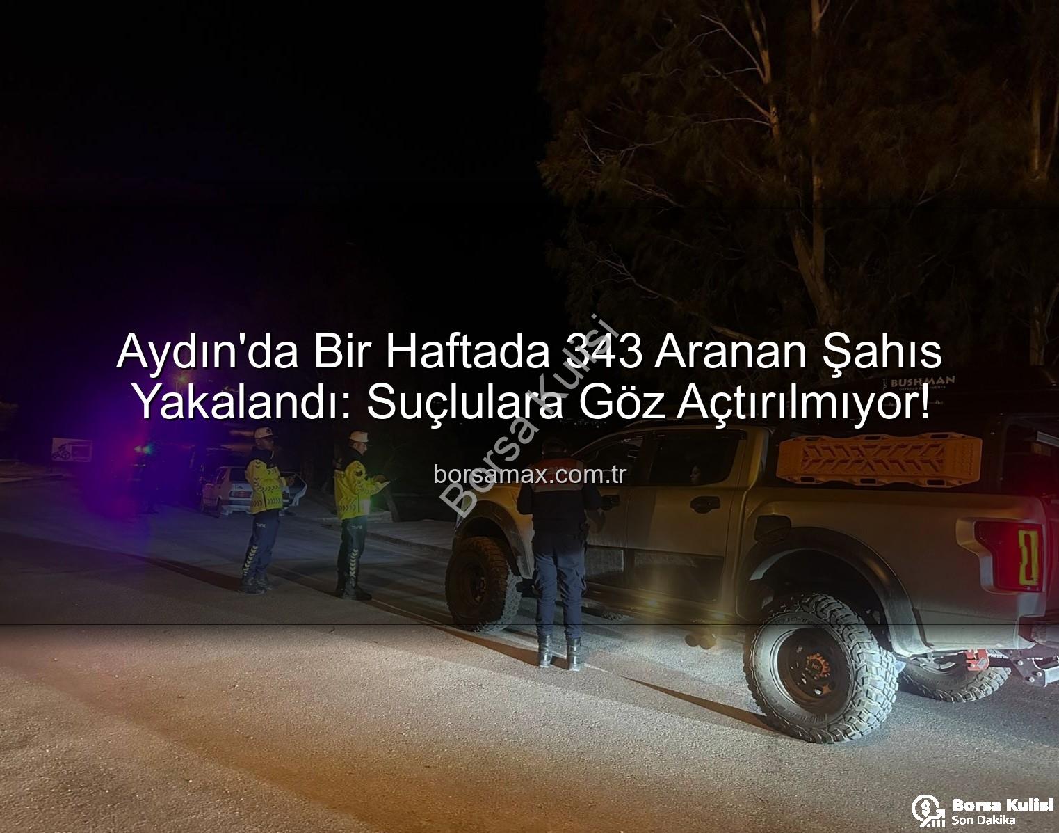 Aydın'da Suçlulara Göz Açtırılmadı: Bir Haftada 343 Aranan Şahıs Yakalandı!
