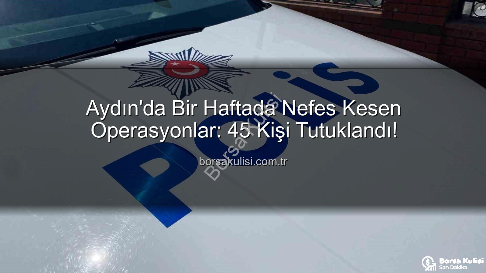 Aydın'da tutuklama - Aydın'da Bir Haftada Nefes Kesen Operasyonlar: 45 Kişi Tutuklandı!