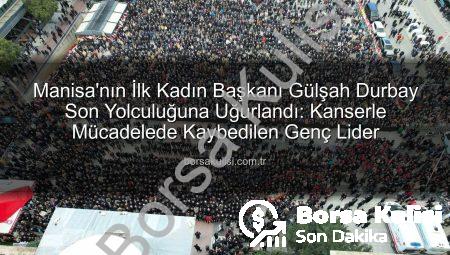Manisa’nın İlk Kadın Başkanı Gülşah Durbay Son Yolculuğuna Uğurlandı: Kanserle Mücadelede Kaybedilen Genç Lider