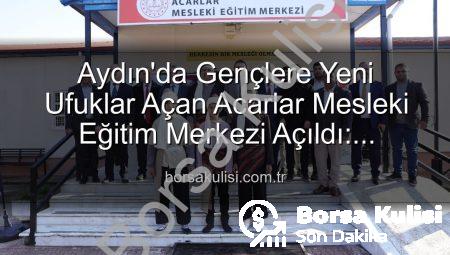 Aydın’da Gençlere Yeni Ufuklar Açan Acarlar Mesleki Eğitim Merkezi Açıldı: Geleceğe Yatırım