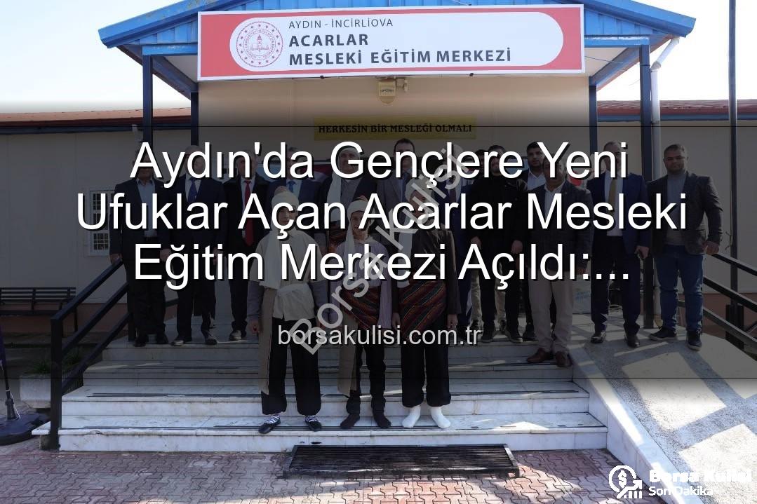 Aydın'da Gençlere Yeni Ufuklar Açan Acarlar Mesleki Eğitim Merkezi Açıldı: Geleceğe Yatırım