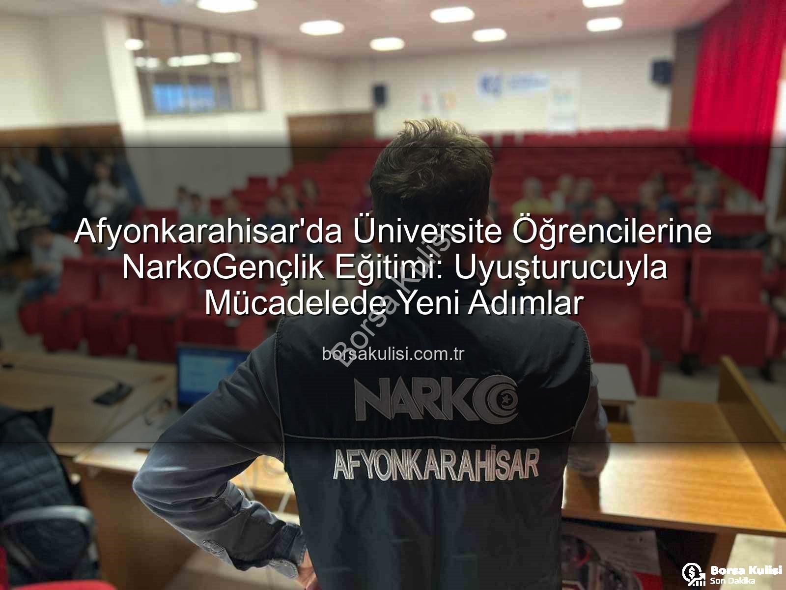 uyuşturucuyla mücadele - Afyonkarahisar'da Üniversite Öğrencilerine NarkoGençlik Eğitimi: Uyuşturucuyla Mücadelede Yeni Adımlar
