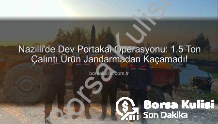 Nazilli’de Dev Portakal Operasyonu: 1.5 Ton Çalıntı Ürün Jandarmadan Kaçamadı!