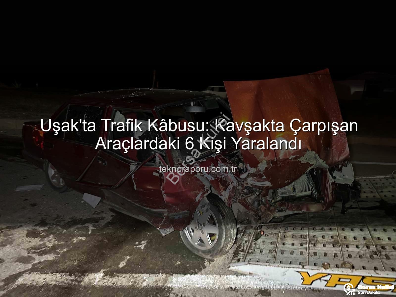 Uşak kaza - Uşak'ta Kan Donduran Kaza: Kavşakta Feci Çarpışma, 6 Yaralı!