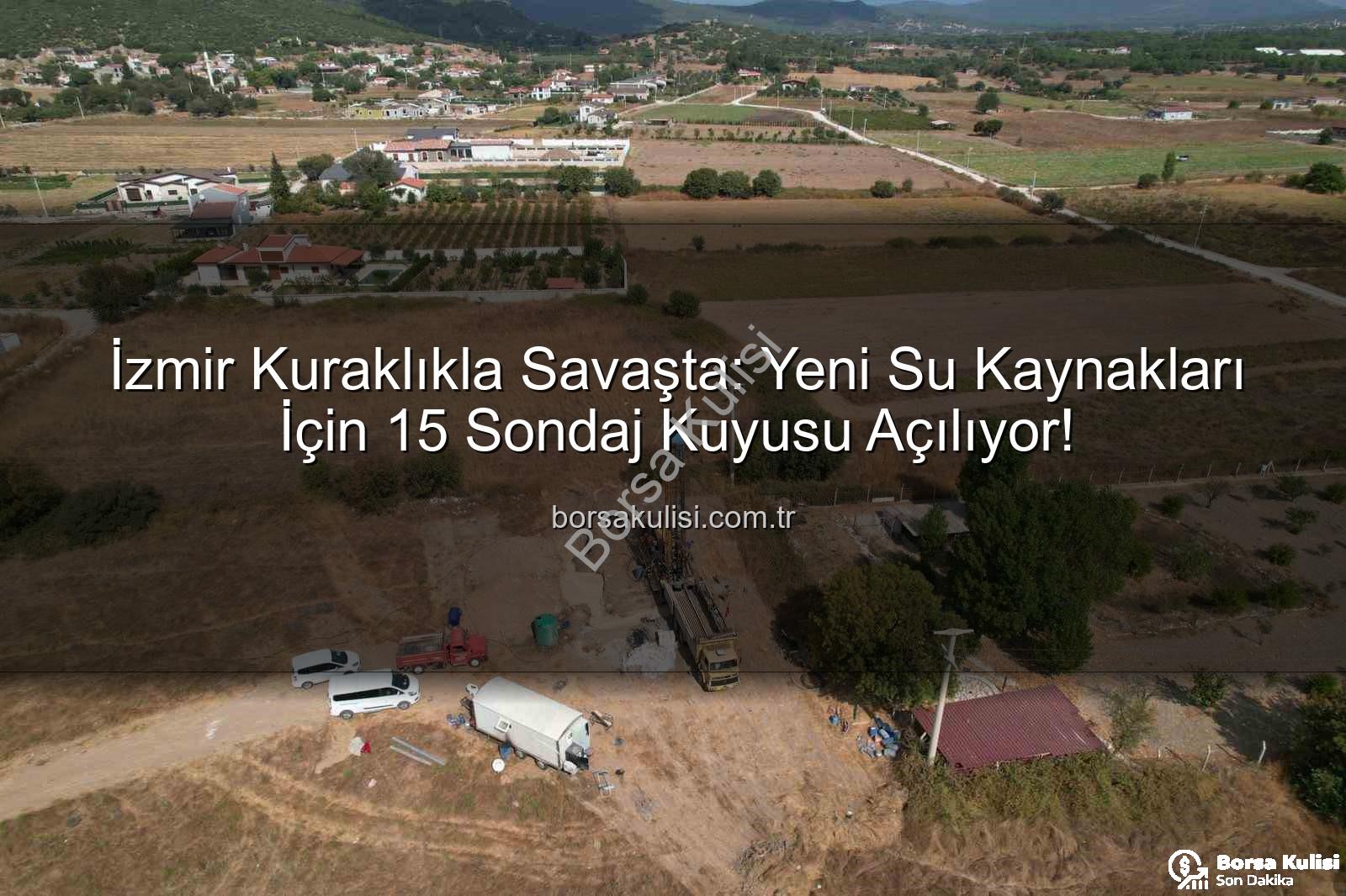 İzmir su kaynakları - İzmir Kuraklıkla Savaşta: Yeni Su Kaynakları İçin 15 Sondaj Kuyusu Açılıyor!