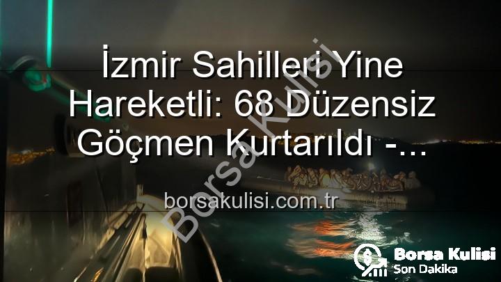düzensiz göçmen - İzmir Sahilleri Yine Hareketli: 68 Düzensiz Göçmen Kurtarıldı - Denizde Umut Yolculuğu Son Buldu