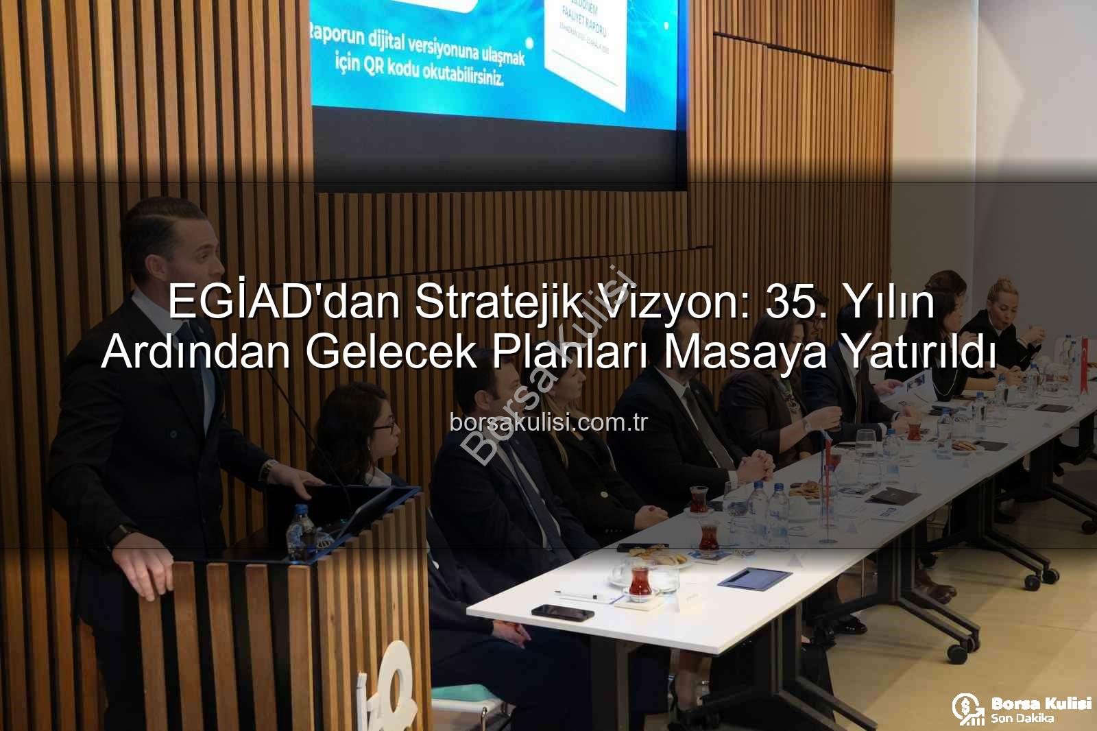 EGİAD 35. yıl vizyonu - EGİAD'dan Stratejik Vizyon: 35. Yılın Ardından Gelecek Planları Masaya Yatırıldı