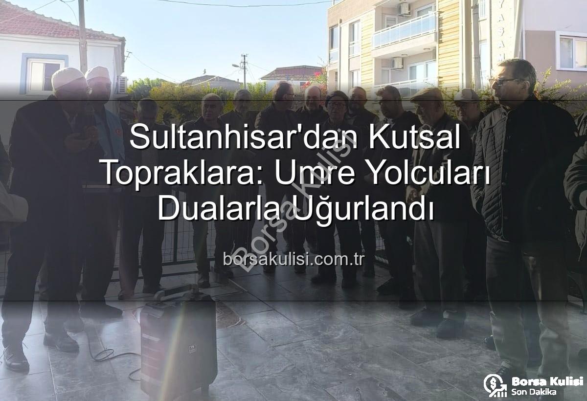 umre yolcuları - Sultanhisar'dan Kutsal Topraklara: Umre Yolcuları Dualarla Uğurlandı