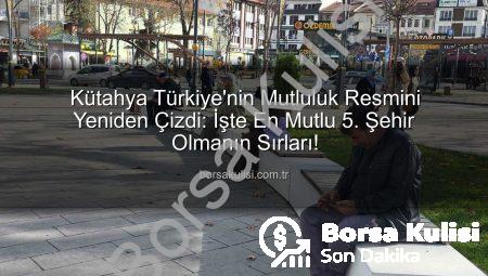 Kütahya Türkiye’nin Mutluluk Resmini Yeniden Çizdi: İşte En Mutlu 5. Şehir Olmanın Sırları!