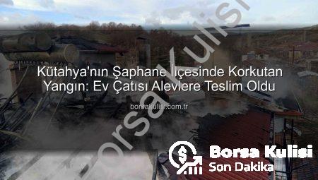 Kütahya’nın Şaphane İlçesinde Korkutan Yangın: Ev Çatısı Alevlere Teslim Oldu