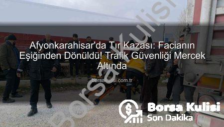 Afyonkarahisar’da Tır Kazası: Facianın Eşiğinden Dönüldü! Trafik Güvenliği Mercek Altında