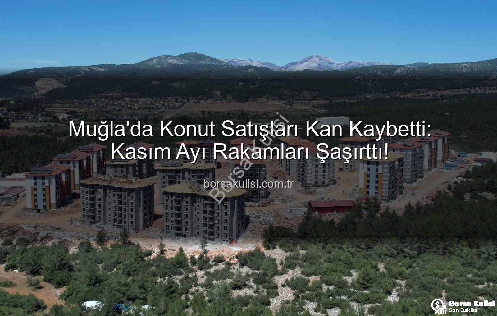 Muğla konut satışları - Muğla'da Konut Satışları Kan Kaybetti: Kasım Ayı Rakamları Şaşırttı!