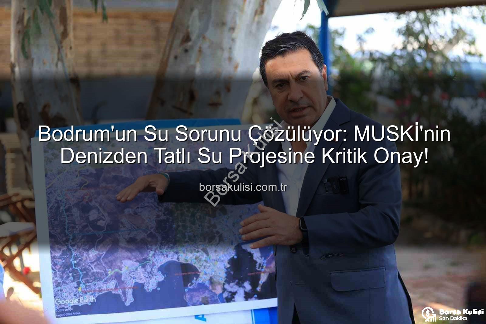 Denizden tatlı su - Bodrum'un Su Sorunu Çözülüyor: MUSKİ'nin Denizden Tatlı Su Projesine Kritik Onay!