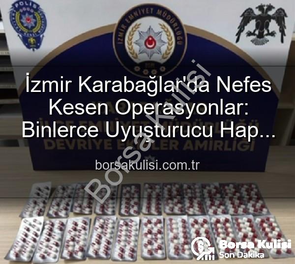 uyuşturucu hap - İzmir Karabağlar'da Nefes Kesen Operasyonlar: Binlerce Uyuşturucu Hap ve Aranan Şahıslar Yakalandı!