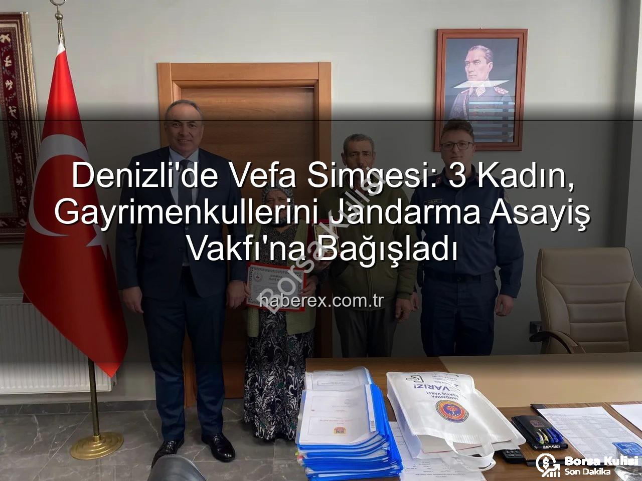 kadın gayrimenkul bağışı - Denizli'de Vefa Örneği: 3 Kadın, Gayrimenkullerini Jandarmaya Bağışlayarak Tarihe Geçti