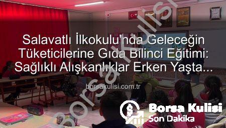 Salavatlı İlkokulu’nda Geleceğin Tüketicilerine Gıda Bilinci Eğitimi: Sağlıklı Alışkanlıklar Erken Yaşta Kazanılıyor