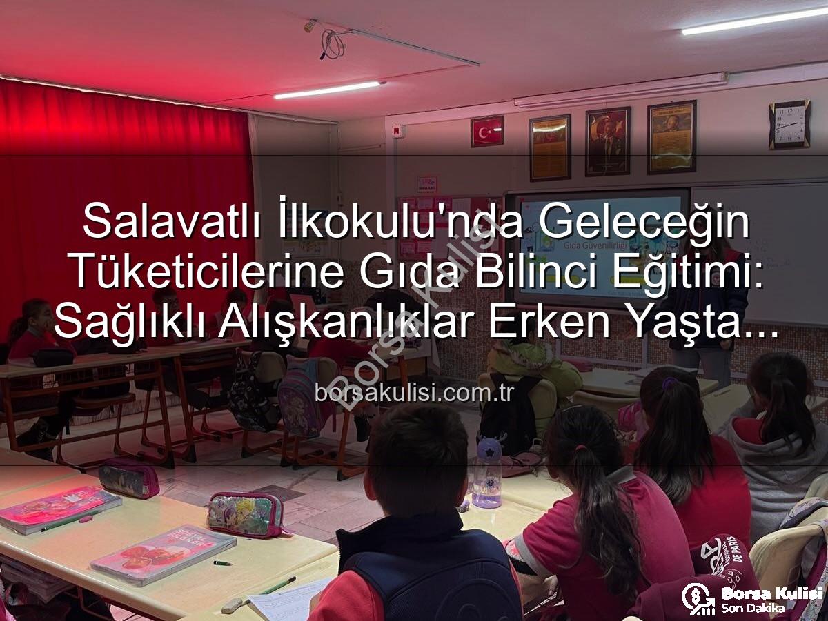 gıda bilinci eğitimi - Salavatlı İlkokulu'nda Geleceğin Tüketicilerine Gıda Bilinci Eğitimi: Sağlıklı Alışkanlıklar Erken Yaşta Kazanılıyor