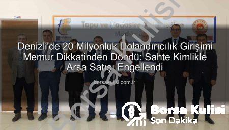 Denizli’de 20 Milyonluk Dolandırıcılık Girişimi Memur Dikkatinden Döndü: Sahte Kimlikle Arsa Satışı Engellendi