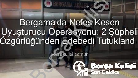 Bergama’da Nefes Kesen Uyuşturucu Operasyonu: 2 Şüpheli Özgürlüğünden Edebedi Tutuklandı!