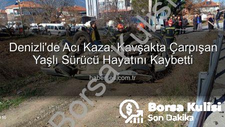 Denizli’de Kavşakta Korkunç Kaza: Yaşlı Sürücü Hayatını Kaybetti