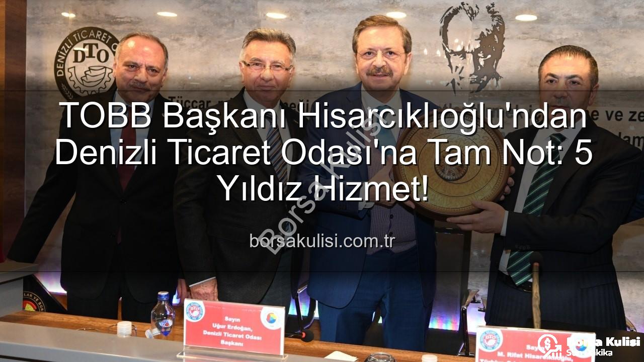Denizli Ticaret Odası - TOBB Başkanı Hisarcıklıoğlu'ndan Denizli Ticaret Odası'na Tam Not: 5 Yıldız Hizmet!