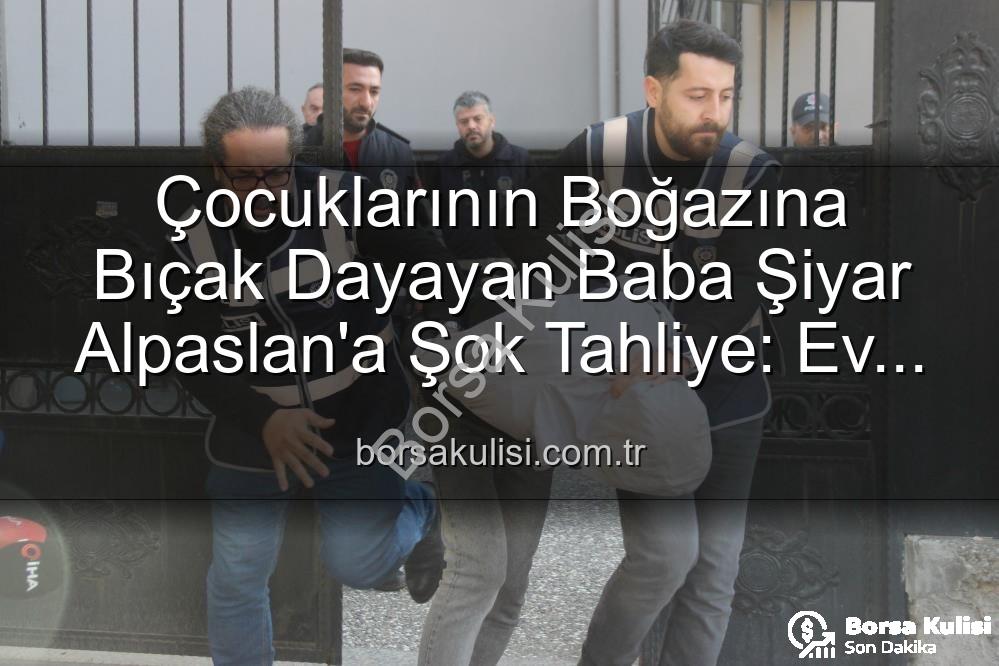 çocuklarının boğazına bıçak dayayan baba - Çocuklarının Boğazına Bıçak Dayayan Baba Şiyar Alpaslan'a Şok Tahliye: Ev Hapsiyle Serbest Bırakıldı