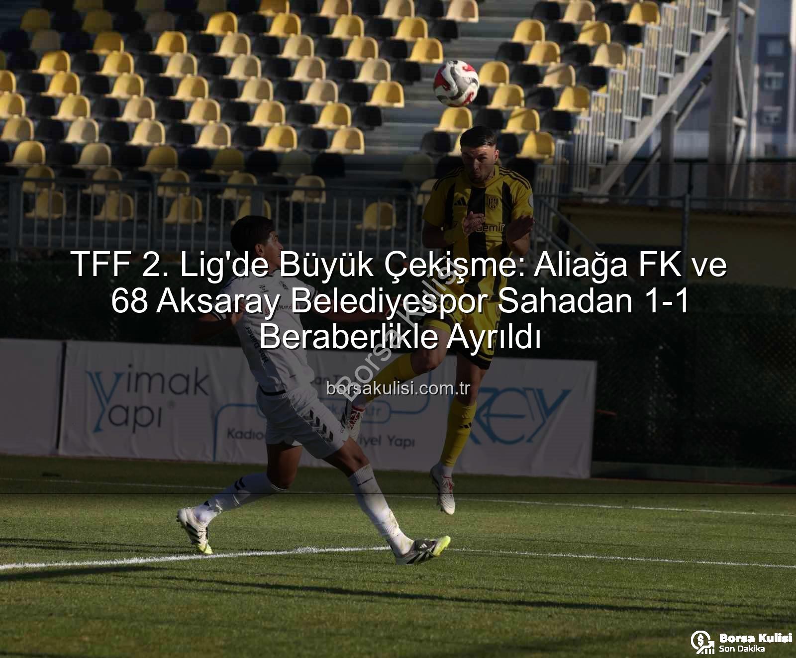 Aliağa FK 68 Aksaray Belediyespor - TFF 2. Lig'de Büyük Çekişme: Aliağa FK ve 68 Aksaray Belediyespor Sahadan 1-1 Beraberlikle Ayrıldı
