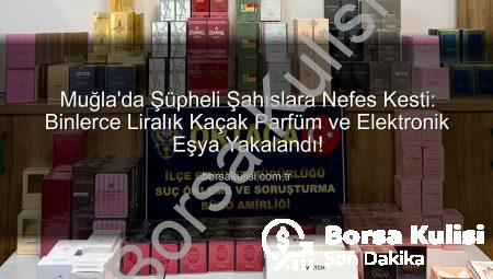 Muğla’da Şüpheli Şahıslara Nefes Kesti: Binlerce Liralık Kaçak Parfüm ve Elektronik Eşya Yakalandı!