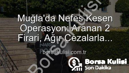 Muğla’da Nefes Kesen Operasyon: Aranan 2 Firari, Ağır Cezalarla Cezaevine Gönderildi