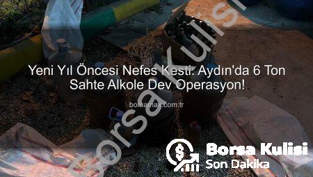 Yılbaşı Öncesi Nefes Kesen Operasyon: Aydın’da 6 Ton Sahte Alkole El Konuldu!