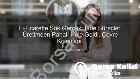 E-Ticarette Şok Gerçek: İade Süreçleri Üretimden Pahalı Hale Geldi, Çevre Kirleniyor!