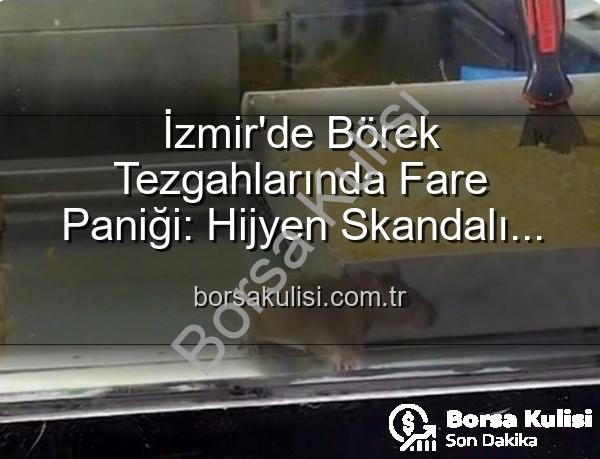 İzmir börek - İzmir'de Börek Tezgahlarında Fare Paniği: Hijyen Skandalı İşletmeyi Mühürletti