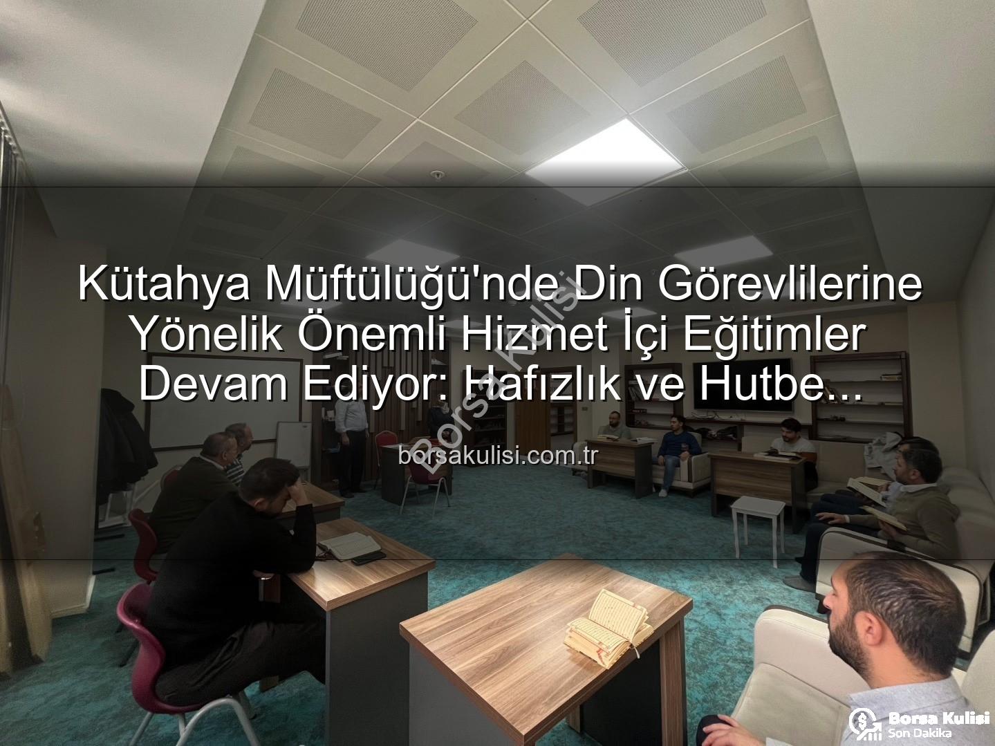 Kütahya Müftülüğü Eğitimleri - Kütahya Müftülüğü'nde Din Görevlilerine Yönelik Önemli Hizmet İçi Eğitimler Devam Ediyor: Hafızlık ve Hutbe Sunumu Becerileri Güçlendiriliyor
