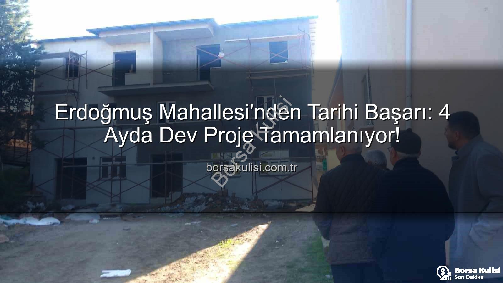 Erdoğmuş Mahallesi - Erdoğmuş Mahallesi'nden Tarihi Başarı: 4 Ayda Dev Proje Tamamlanıyor!