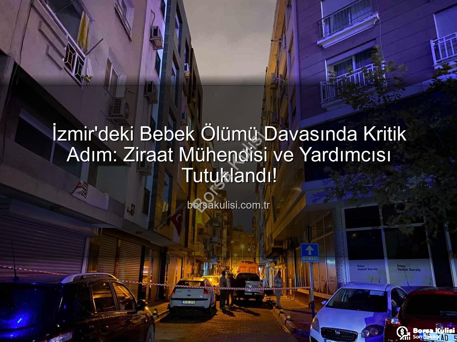 İzmir bebek ölümü - İzmir'deki Bebek Ölümü Davasında Kritik Adım: Ziraat Mühendisi ve Yardımcısı Tutuklandı!