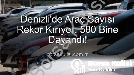 Denizli’de Araç Sayısı Rekor Kırıyor: 580 Bine Dayandı!