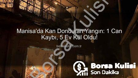 Manisa’da Kan Donduran Yangın: 1 Can Kaybı, 5 Ev Kül Oldu!