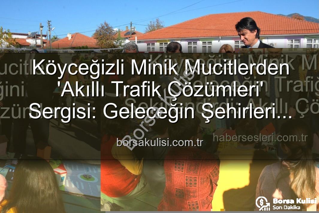 akıllı trafik çözümleri - Köyceğizli Minik Mucitlerden 'Akıllı Trafik Çözümleri' Sergisi: Geleceğin Şehirleri Şekilleniyor