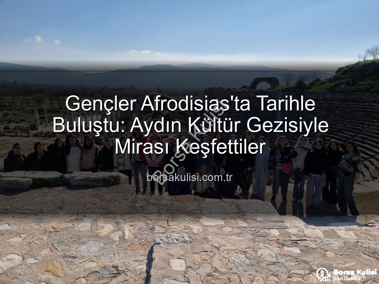 Afrodisias Antik Kenti - Gençler Afrodisias'ta Tarihle Buluştu: Aydın Kültür Gezisiyle Mirası Keşfettiler