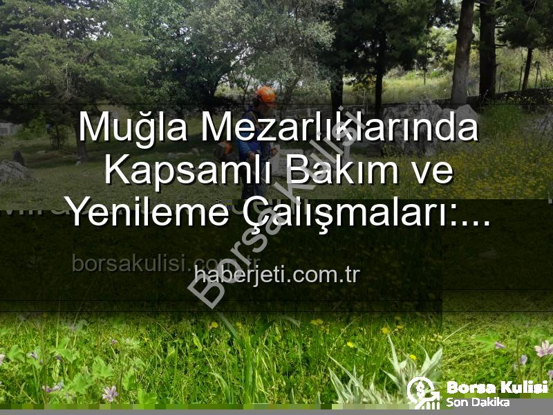 Muğla mezarlık bakımı - Muğla Mezarlıklarında Kapsamlı Bakım: Manevi Miraslara Modern Dokunuş