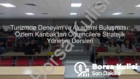 Turizmde Deneyim ve Akademi Buluşması: Özlem Kanbak’tan Öğrencilere Stratejik Yönetim Dersleri