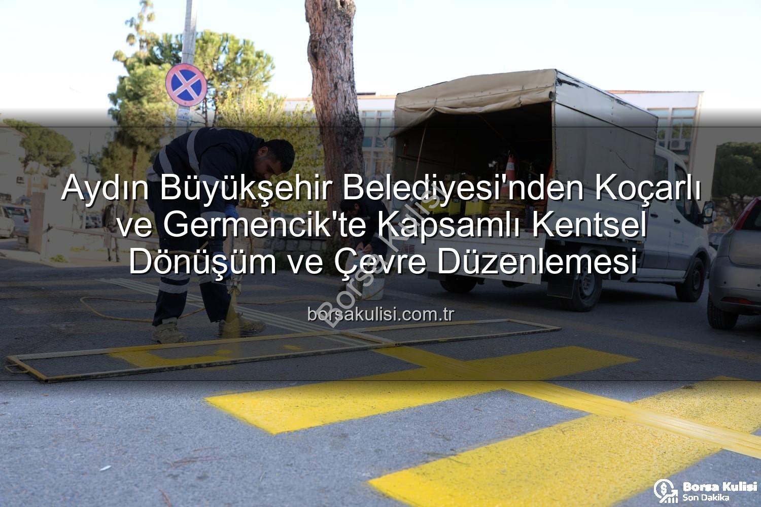 kentsel dönüşüm - Aydın Büyükşehir Belediyesi'nden Koçarlı ve Germencik'te Kapsamlı Kentsel Dönüşüm ve Çevre Düzenlemesi