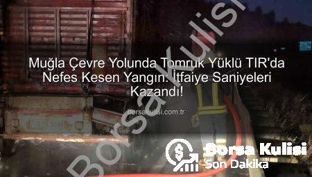 Muğla Çevre Yolunda Tomruk Yüklü TIR’da Nefes Kesen Yangın: İtfaiye Saniyeleri Kazandı!