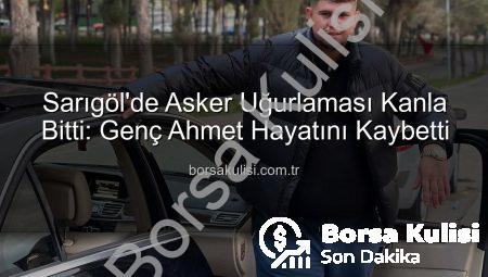 Sarıgöl’de Asker Uğurlaması Kanla Bitti: Genç Ahmet Hayatını Kaybetti