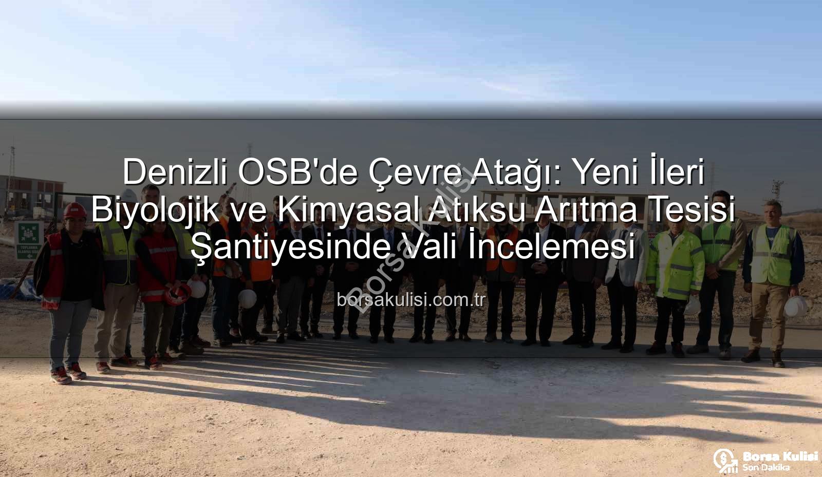 Denizli OSB arıtma tesisi - Denizli OSB'de Çevre Atağı: Yeni İleri Biyolojik ve Kimyasal Atıksu Arıtma Tesisi Şantiyesinde Vali İncelemesi