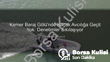 Kemer Baraj Gölü’nde Kaçak Avcılığa Geçit Yok: Denetimler Sıkılaşıyor